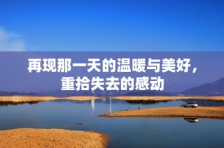 再现那一天的温暖与美好，重拾失去的感动
