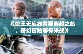 《蛇王无底线索要穿越之旅，奇幻冒险等你来战》
