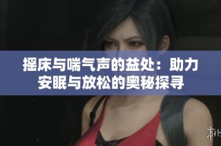 摇床与喘气声的益处：助力安眠与放松的奥秘探寻