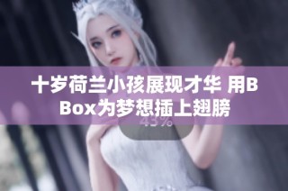 十岁荷兰小孩展现才华 用BBox为梦想插上翅膀