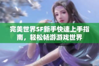 完美世界SF新手快速上手指南，轻松畅游游戏世界