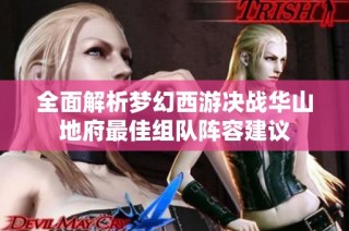 全面解析梦幻西游决战华山地府最佳组队阵容建议
