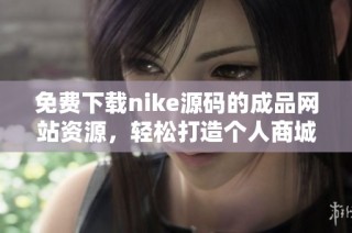 免费下载nike源码的成品网站资源，轻松打造个人商城