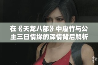 在《天龙八部》中虚竹与公主三日情缘的深情背后解析
