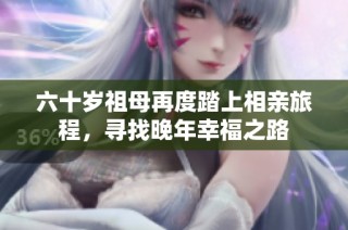 六十岁祖母再度踏上相亲旅程，寻找晚年幸福之路