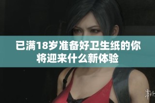 已满18岁准备好卫生纸的你将迎来什么新体验