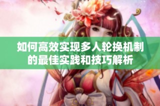 如何高效实现多人轮换机制的最佳实践和技巧解析