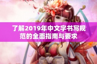 了解2019年中文字书写规范的全面指南与要求