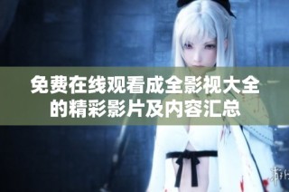 免费在线观看成全影视大全的精彩影片及内容汇总