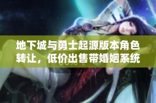 地下城与勇士起源版本角色转让，低价出售带婚姻系统账号