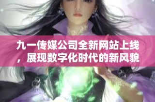 九一传媒公司全新网站上线，展现数字化时代的新风貌