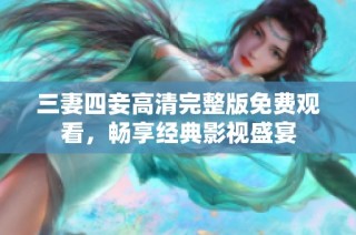 三妻四妾高清完整版免费观看，畅享经典影视盛宴