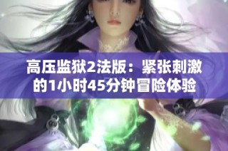 高压监狱2法版：紧张刺激的1小时45分钟冒险体验