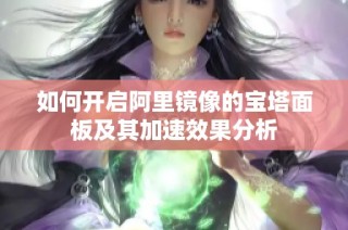 如何开启阿里镜像的宝塔面板及其加速效果分析