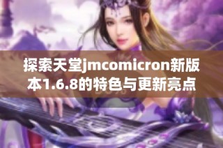 探索天堂jmcomicron新版本1.6.8的特色与更新亮点