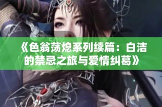 《色翁荡熄系列续篇：白洁的禁忌之旅与爱情纠葛》