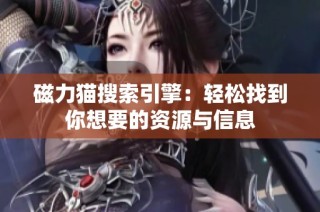 磁力猫搜索引擎：轻松找到你想要的资源与信息