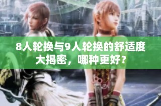 8人轮换与9人轮换的舒适度大揭密，哪种更好？