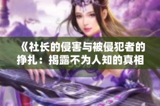 《社长的侵害与被侵犯者的挣扎：揭露不为人知的真相》
