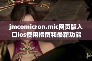 jmcomicron.mic网页版入口ios使用指南和最新功能介绍
