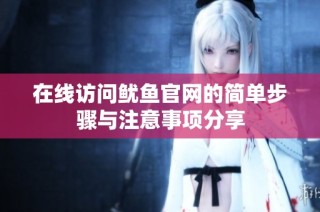 在线访问鱿鱼官网的简单步骤与注意事项分享