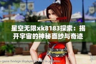 星空无限xk8183探索：揭开宇宙的神秘面纱与奇迹