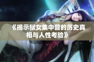 《揭示狱女集中营的历史真相与人性考验》