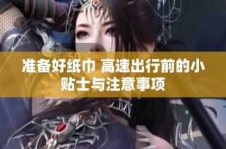 准备好纸巾 高速出行前的小贴士与注意事项