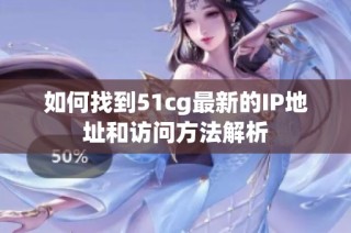 如何找到51cg最新的IP地址和访问方法解析