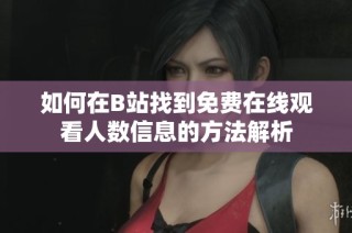 如何在B站找到免费在线观看人数信息的方法解析