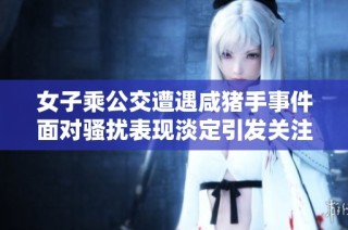 女子乘公交遭遇咸猪手事件面对骚扰表现淡定引发关注