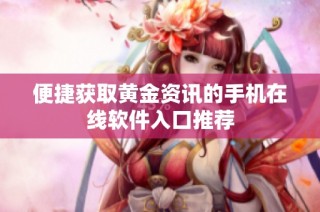 便捷获取黄金资讯的手机在线软件入口推荐