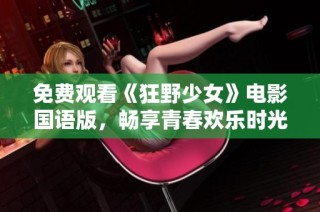 免费观看《狂野少女》电影国语版，畅享青春欢乐时光