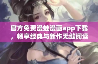 官方免费漫蛙漫画app下载，畅享经典与新作无缝阅读体验