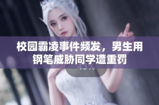 校园霸凌事件频发，男生用钢笔威胁同学遭重罚