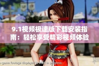 9.1视频极速版下载安装指南：轻松享受精彩视频体验