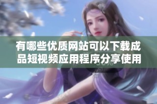 有哪些优质网站可以下载成品短视频应用程序分享使用