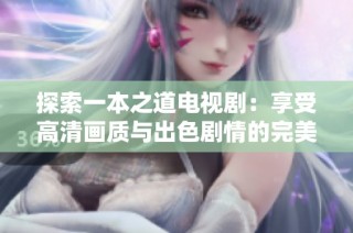 探索一本之道电视剧：享受高清画质与出色剧情的完美结合