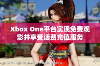 Xbox One平台实现免费观影并享受话费充值服务