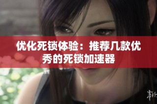 优化死锁体验：推荐几款优秀的死锁加速器