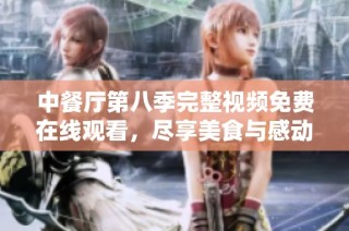 中餐厅第八季完整视频免费在线观看，尽享美食与感动