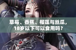 草莓、香蕉、榴莲与丝瓜，18岁以下可以食用吗？
