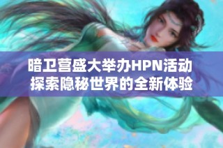 暗卫营盛大举办HPN活动 探索隐秘世界的全新体验