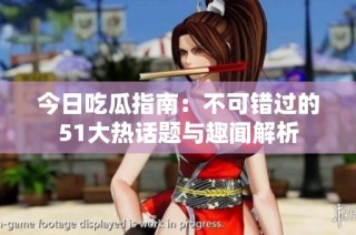 今日吃瓜指南：不可错过的51大热话题与趣闻解析