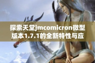 探索天堂jmcomicron微型版本1.7.1的全新特性与应用潜力
