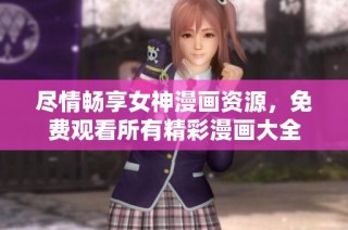 尽情畅享女神漫画资源，免费观看所有精彩漫画大全
