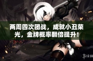 两周四次团战，成就小丑荣光，金牌概率翻倍提升！
