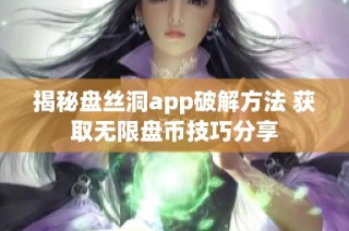 揭秘盘丝洞app破解方法 获取无限盘币技巧分享