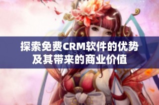 探索免费CRM软件的优势及其带来的商业价值
