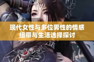 现代女性与多位男性的情感纽带与生活选择探讨